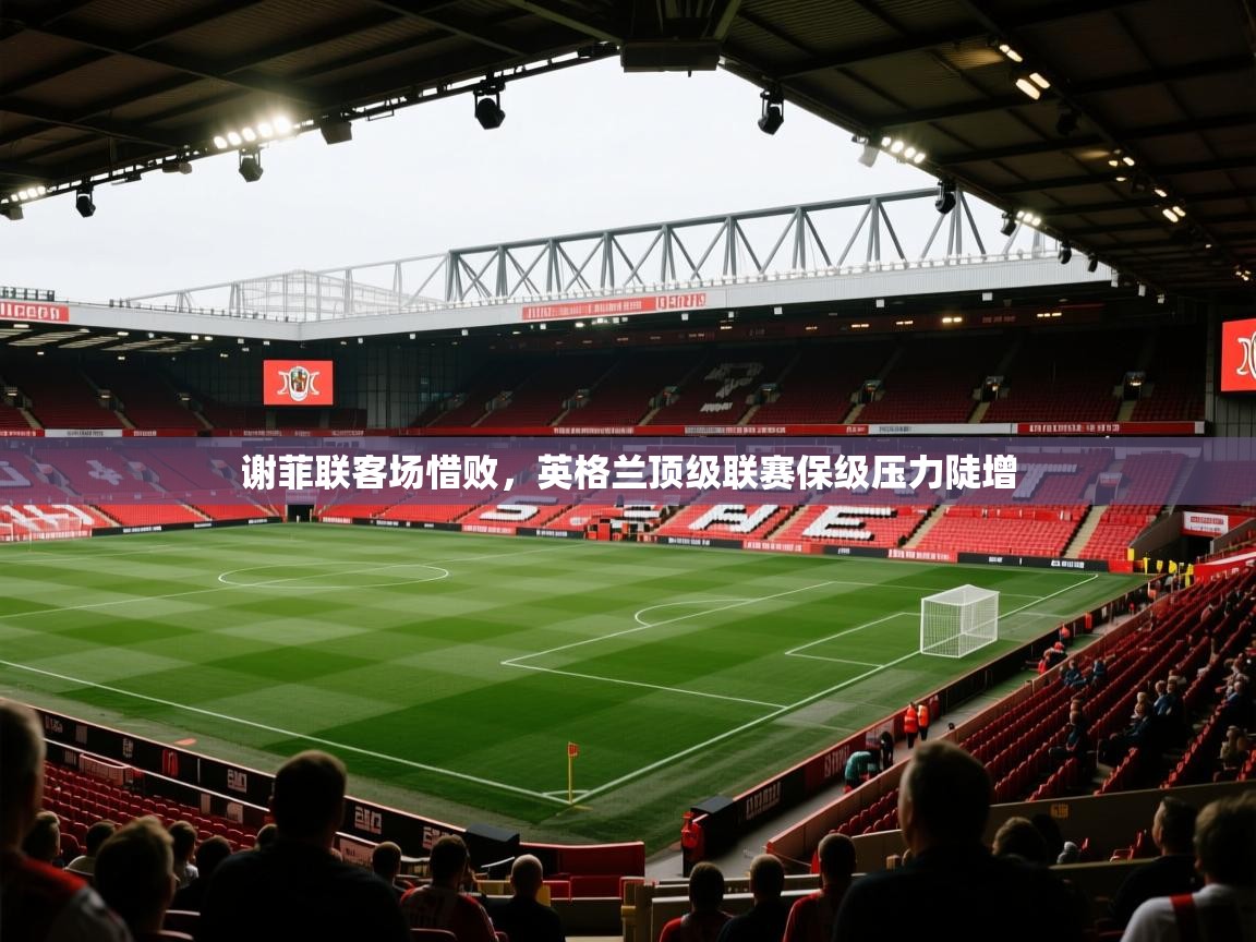 谢菲联客场惜败,英格兰顶级联赛保级压力陡增 第2张
