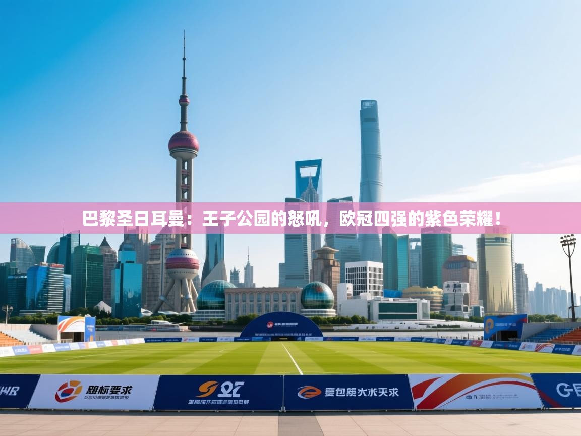 巴黎圣日耳曼：王子公园的怒吼，欧冠四强的紫色荣耀！  第1张