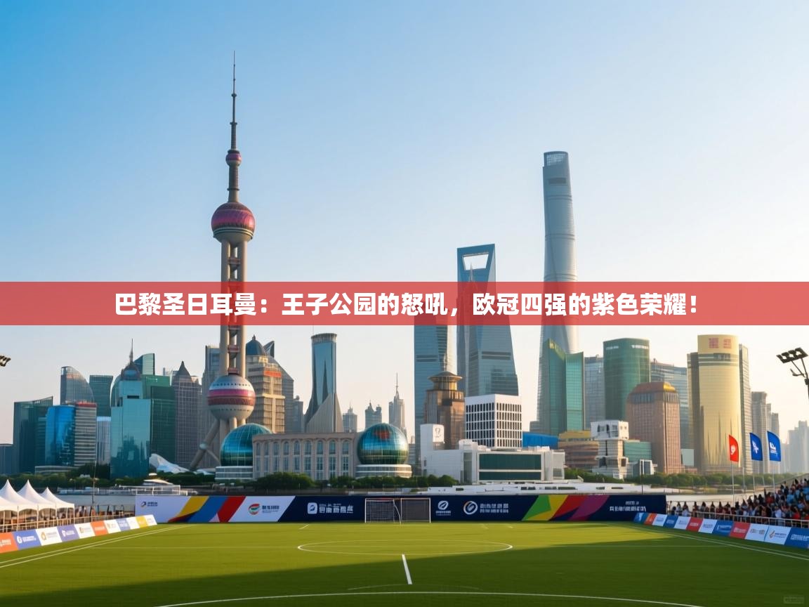 巴黎圣日耳曼：王子公园的怒吼，欧冠四强的紫色荣耀！  第2张